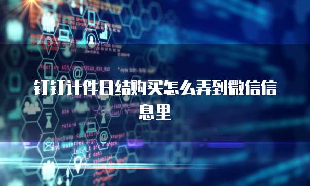 钉钉计件日结购买怎么弄到微信信息里