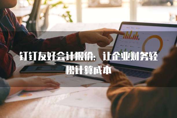 钉钉友好会计报价:让企业财务轻松计算成本