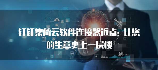 钉钉集简云软件连接器返点: 让您的生意更上一层楼