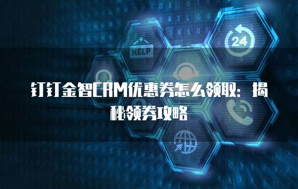 钉钉金智CRM优惠券怎么领取:揭秘领券攻略