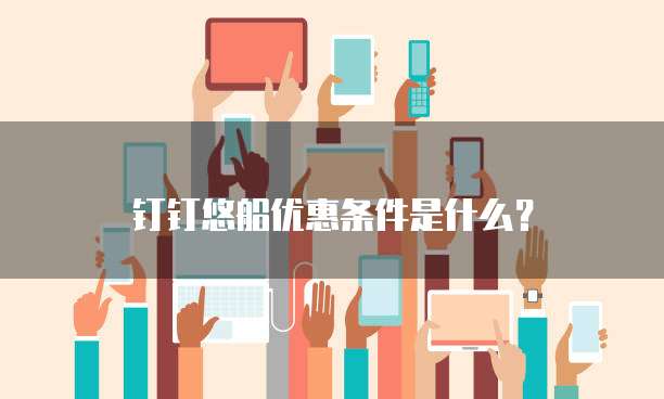 钉钉悠船优惠条件是什么?