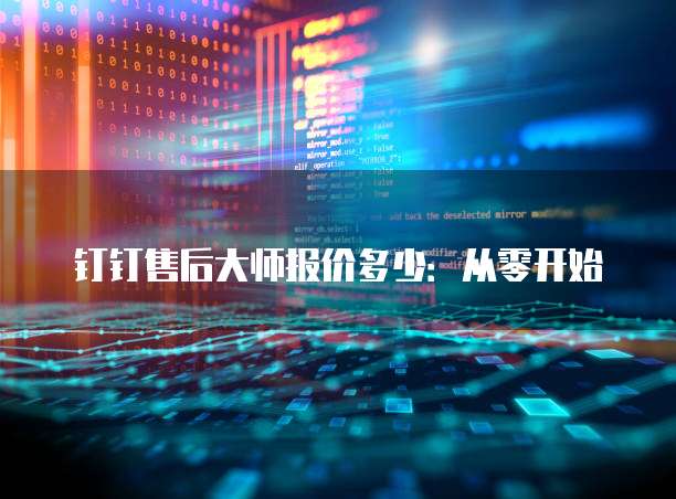 钉钉售后大师报价多少:从零开始