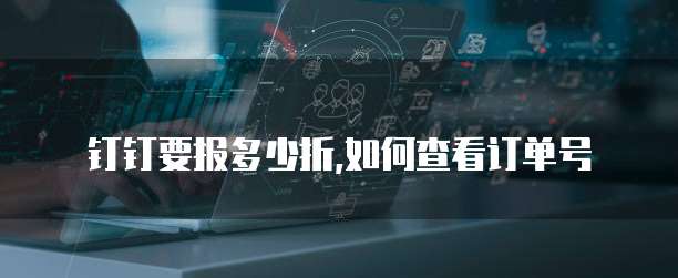 钉钉要报多少折,如何查看订单号