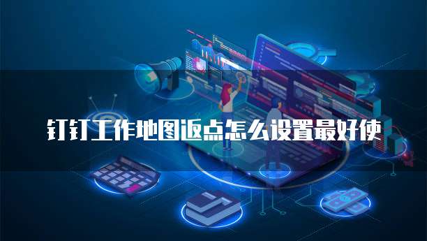 钉钉工作地图返点怎么设置最好使
