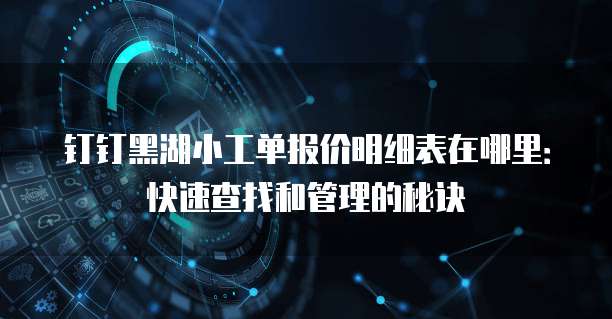 钉钉黑湖小工单报价明细表在哪里:快速查找和管理的秘诀