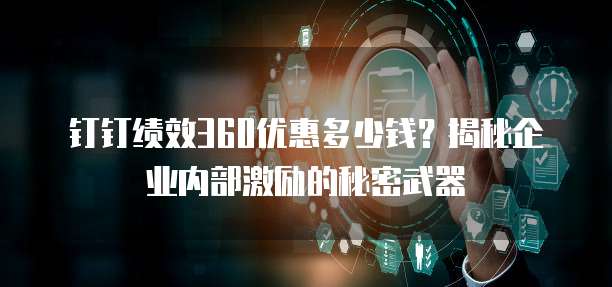 钉钉绩效360优惠多少钱?揭秘企业内部激励的秘密武器