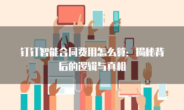 钉钉智能合同费用怎么算:揭秘背后的逻辑与真相