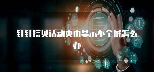 钉钉搭贝活动页面显示不全屏怎么办