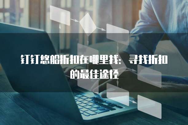 钉钉悠船折扣在哪里找:寻找折扣的最佳途径