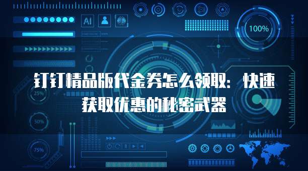 钉钉精品版代金券怎么领取:快速获取优惠的秘密武器