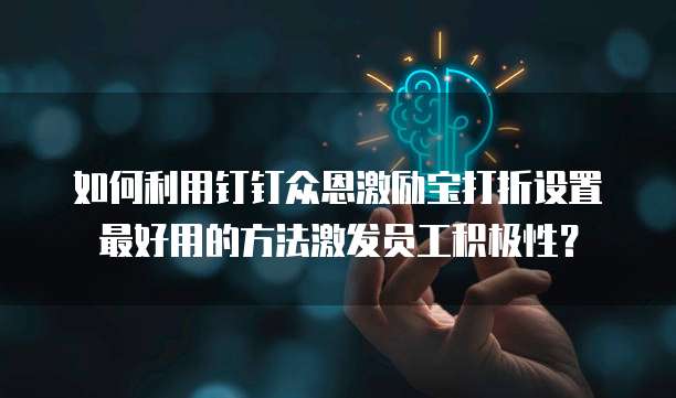 如何利用钉钉众恩激励宝打折设置最好用的方法激发员工积极性?