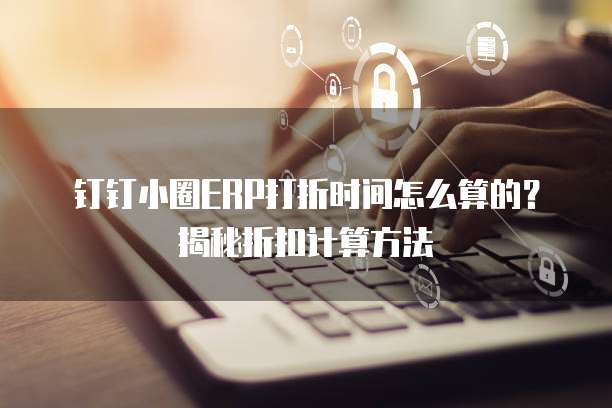 钉钉小圈ERP打折时间怎么算的?揭秘折扣计算方法