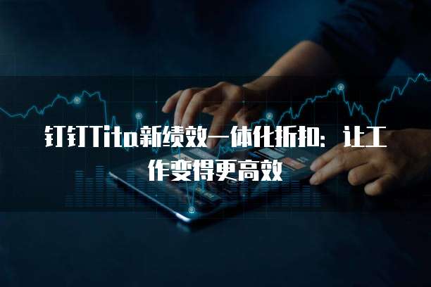 钉钉Tita新绩效一体化折扣:让工作变得更高效