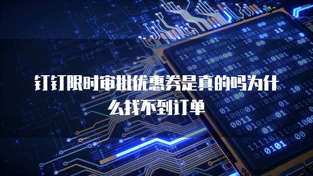 钉钉限时审批优惠券是真的吗为什么找不到订单