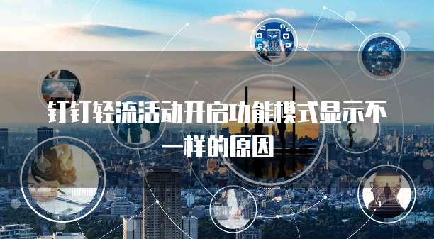 钉钉轻流活动开启功能模式显示不一样的原因