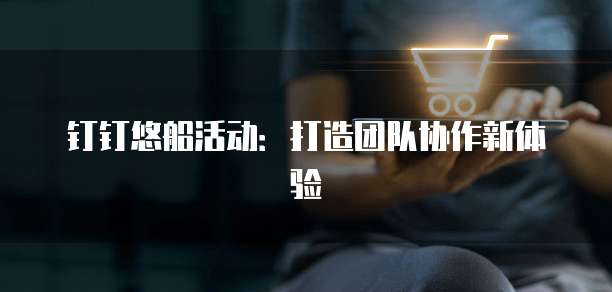 钉钉悠船活动：打造团队协作新体验