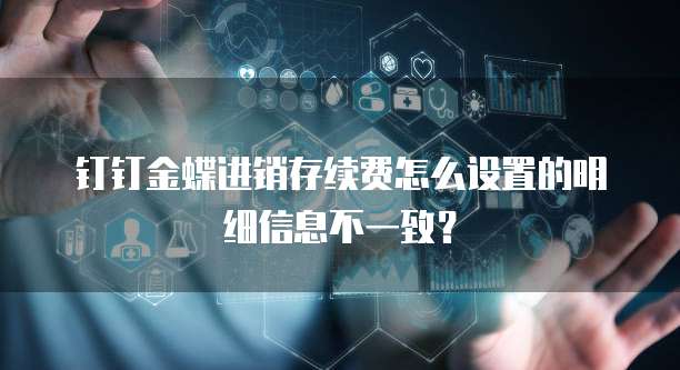 钉钉金蝶进销存续费怎么设置的明细信息不一致？
