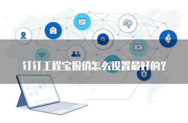 钉钉工程宝报价怎么设置最好的?
