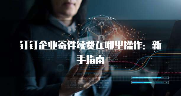 钉钉企业寄件续费在哪里操作:新手指南