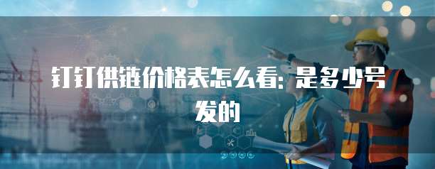 钉钉供链价格表怎么看: 是多少号发的