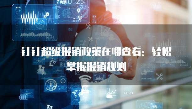 钉钉超级报销政策在哪查看:轻松掌握报销规则