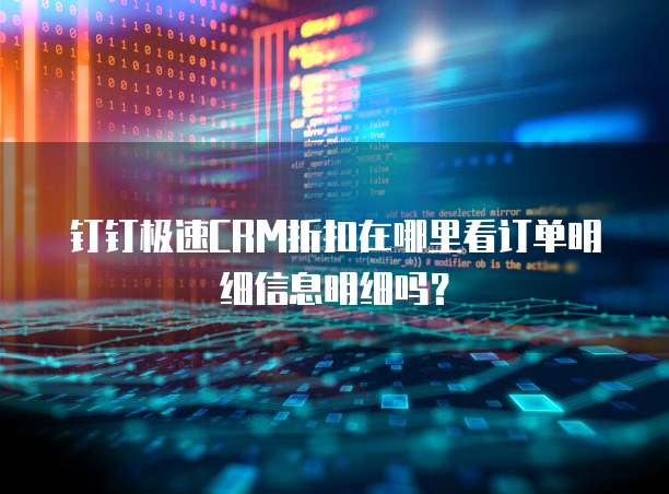 钉钉极速CRM折扣在哪里看订单明细信息明细吗?
