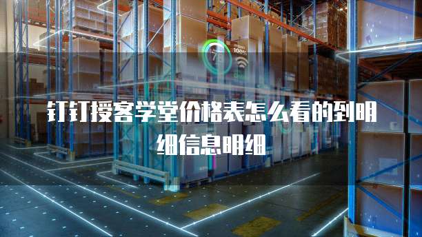 钉钉授客学堂价格表怎么看的到明细信息明细