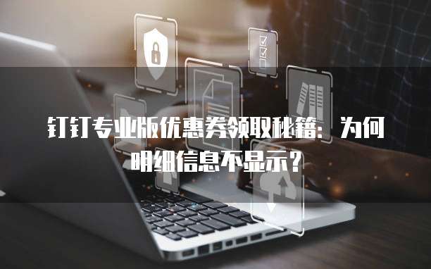 钉钉专业版优惠券领取秘籍：为何明细信息不显示？
