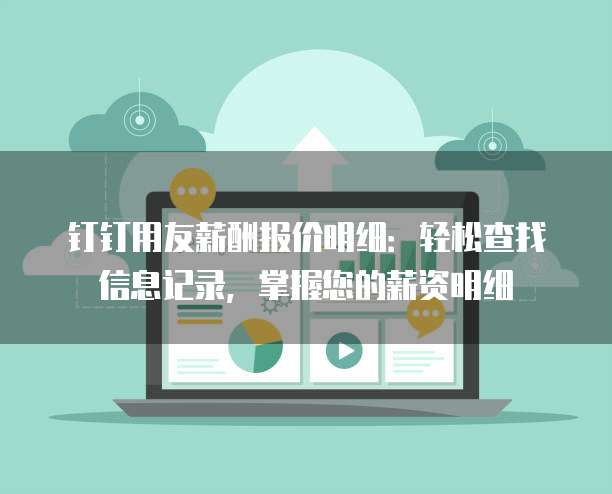 钉钉用友薪酬报价明细：轻松查找信息记录，掌握您的薪资明细