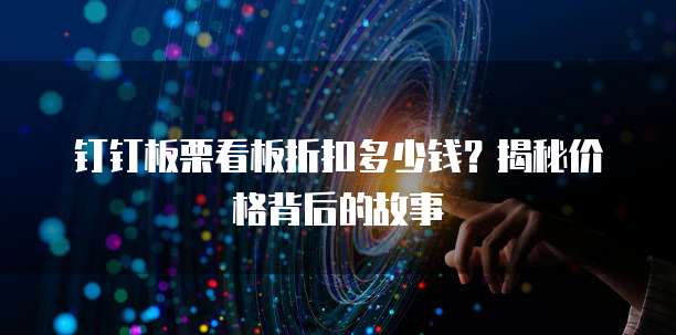 钉钉板栗看板折扣多少钱?揭秘价格背后的故事
