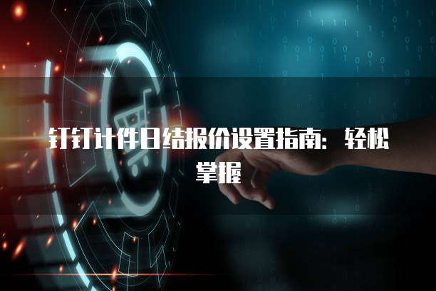 钉钉计件日结报价设置指南:轻松掌握