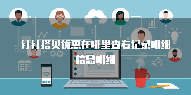 钉钉搭贝优惠在哪里查看记录明细信息明细