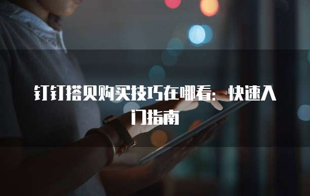 钉钉搭贝购买技巧在哪看:快速入门指南