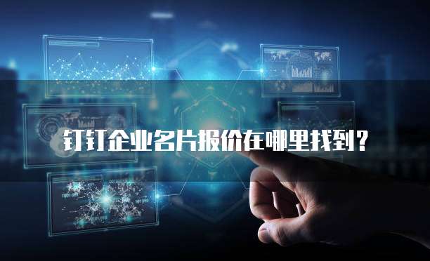 钉钉企业名片报价在哪里找到?