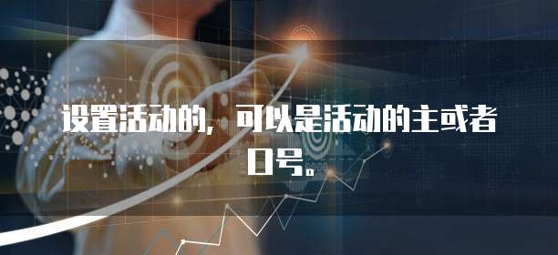 设置活动的，可以是活动的主或者口号。