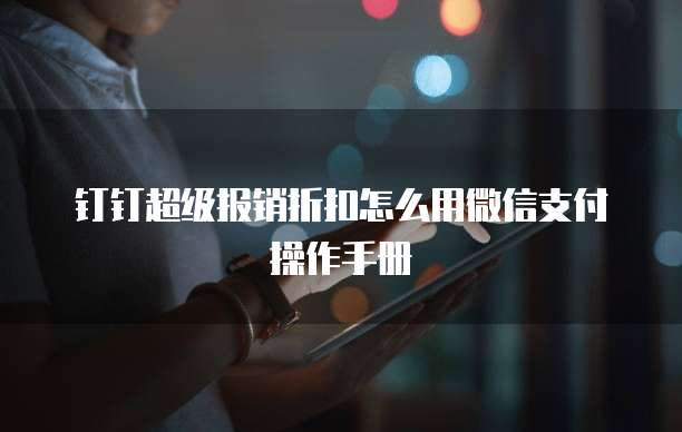 钉钉超级报销折扣怎么用微信支付操作手册