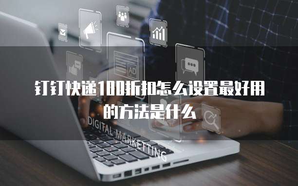 钉钉快递100折扣怎么设置最好用的方法是什么