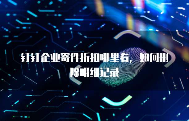钉钉企业寄件折扣哪里看,如何删除明细记录