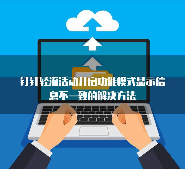 钉钉轻流活动开启功能模式显示信息不一致的解决方法