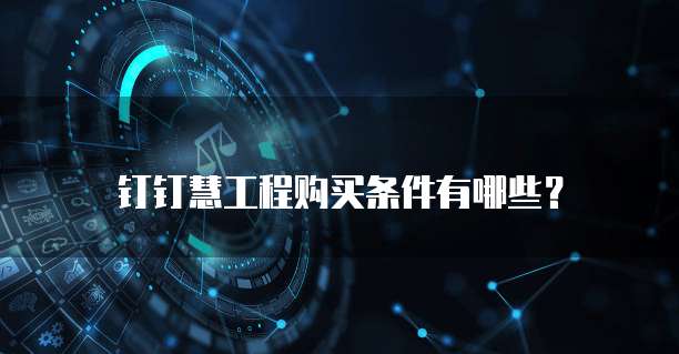 钉钉慧工程购买条件有哪些?