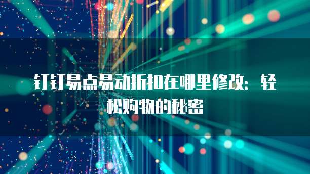 钉钉易点易动折扣在哪里修改:轻松购物的秘密