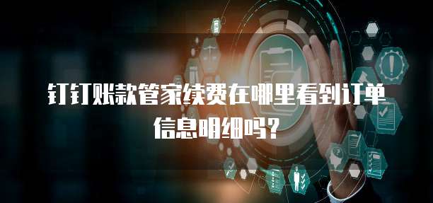 钉钉账款管家续费在哪里看到订单信息明细吗?