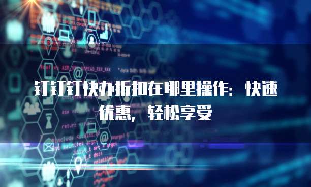 钉钉钉快办折扣在哪里操作:快速优惠,轻松享受