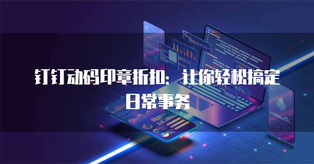 钉钉动码印章折扣:让你轻松搞定日常事务