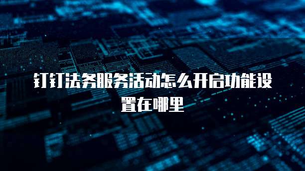 钉钉法务服务活动怎么开启功能设置在哪里