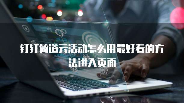 钉钉简道云活动怎么用最好看的方法进入页面
