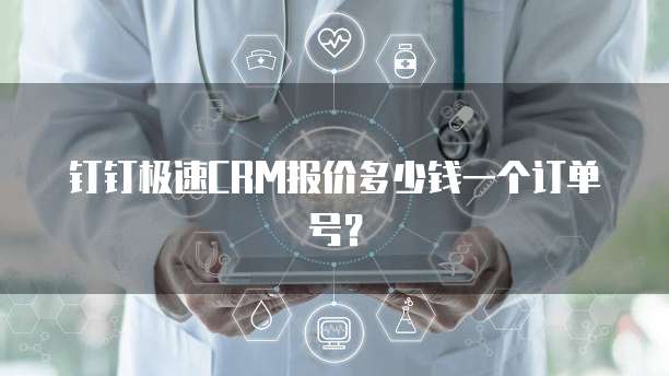 钉钉极速CRM报价多少钱一个订单号?