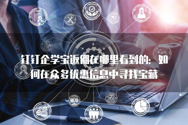 钉钉企学宝返佣在哪里看到的：如何在众多优惠信息中寻找宝藏