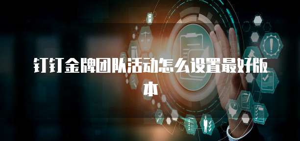 钉钉金牌团队活动怎么设置最好版本