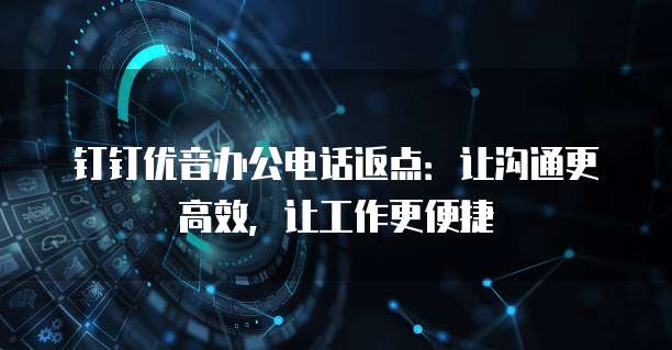 钉钉优音办公电话返点:让沟通更高效,让工作更便捷